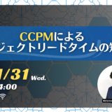 【終了】1月31日開催 【入門編】CCPMによるプロジェクトリードタイムの短縮