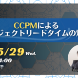 【終了】5月29日開催【入門編】CCPMによるプロジェクトリードタイムの短縮