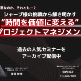 【終了】夏季限定アーカイブ配信 バッファは悪なのか、それとも…？ シャープ様の挑戦から解き明かす”時間を価値に変える”プロジェクトマネジメント