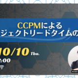 【終了】10月10日開催【入門編】CCPMによるプロジェクトリードタイムの短縮