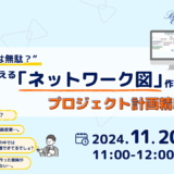 11月20日開催 “計画作成は無駄？” 今日から使える「ネットワーク図」作成によるプロジェクト計画精度の向上