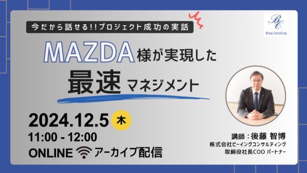 12月5日開催　【今だから話せるプロジェクト成功の実話】マツダ様が実現した「最速マネジメント」（アーカイブ配信）