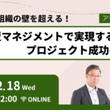 12月18日開催　縦割り組織の壁を超える！横断型マネジメントで実現するプロジェクト成功の秘訣（アーカイブ配信）