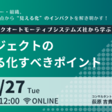 5月27日開催 現場・リーダー・組織、それぞれの視点から“見える化”のインパクトを解き明かす！ パナソニックオートモーティブシステムズ社から学ぶ”プロジェクトの見える化すべきポイント”