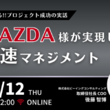 6月12日開催　【今だから話せるプロジェクト成功の実話】 マツダ様が実現した「最速マネジメント」