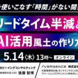 5月14日開催 生成AIを使いこなす「時間」がない開発現場へ。 リードタイム半減とAI活用風土の作り方
