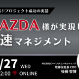 5月27日開催 【今だから話せるプロジェクト成功の実話】マツダ様が実現した「最速マネジメント」