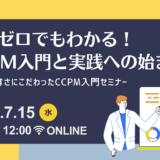 7月15日開催 知識ゼロでもわかる！CCPM入門と実践への始まり ～分かりやすさにこだわったCCPM入門セミナー～