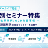 【期間限定 アーカイブ配信】課題別セミナー特集 ― 組織改革事例／QCD改善事例 ―