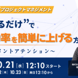 10月21日開催　【20分でわかる、明日からのプロジェクトマネジメント】 “止めるだけ”で作業効率を簡単に上げる方法 〜マネジメントアテンション〜